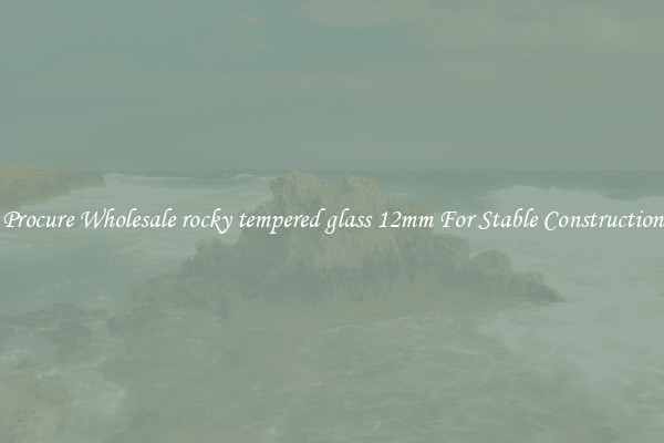 Procure Wholesale rocky tempered glass 12mm For Stable Construction