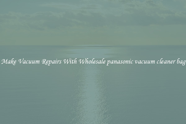 Make Vacuum Repairs With Wholesale panasonic vacuum cleaner bag