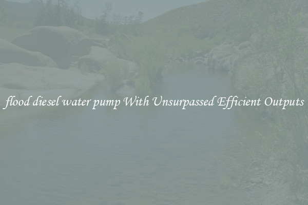 flood diesel water pump With Unsurpassed Efficient Outputs