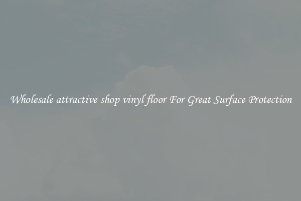 Wholesale attractive shop vinyl floor For Great Surface Protection