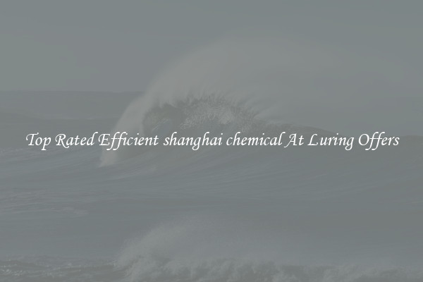 Top Rated Efficient shanghai chemical At Luring Offers