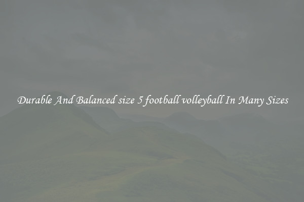 Durable And Balanced size 5 football volleyball In Many Sizes