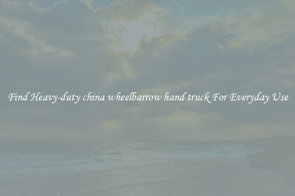 Find Heavy-duty china wheelbarrow hand truck For Everyday Use