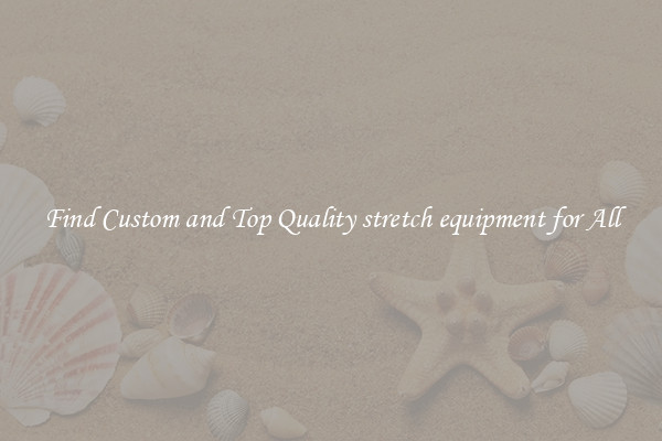 Find Custom and Top Quality stretch equipment for All