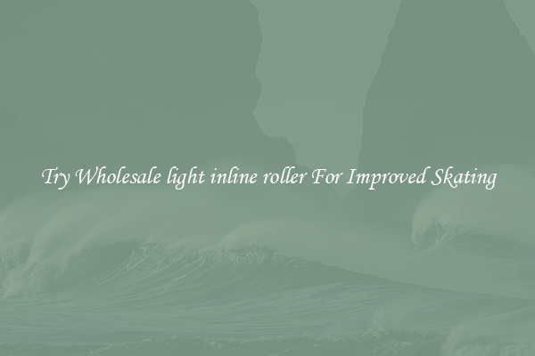 Try Wholesale light inline roller For Improved Skating