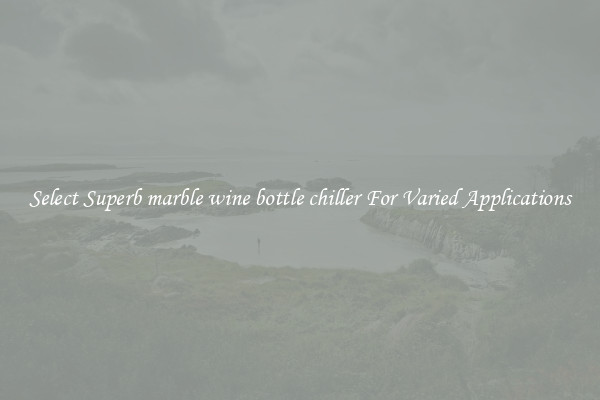 Select Superb marble wine bottle chiller For Varied Applications