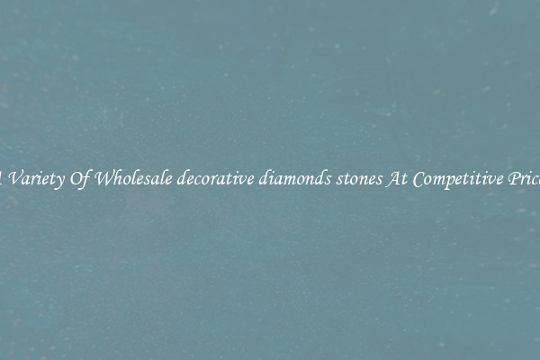 A Variety Of Wholesale decorative diamonds stones At Competitive Prices