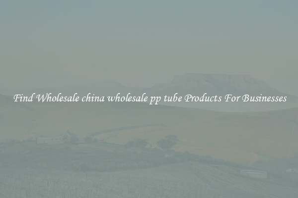 Find Wholesale china wholesale pp tube Products For Businesses