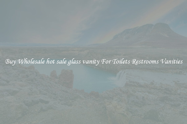 Buy Wholesale hot sale glass vanity For Toilets Restrooms Vanities